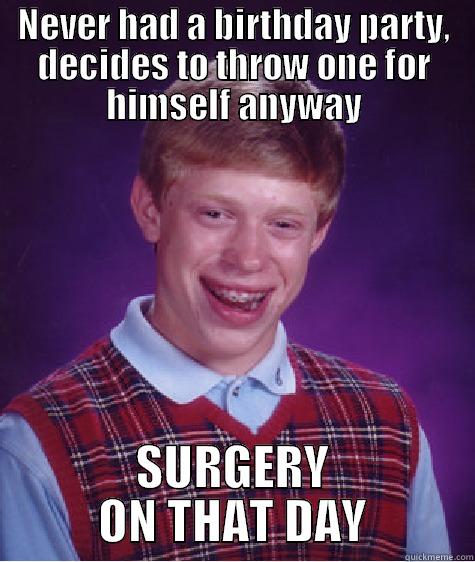 NEVER HAD A BIRTHDAY PARTY, DECIDES TO THROW ONE FOR HIMSELF ANYWAY SURGERY ON THAT DAY Bad Luck Brian