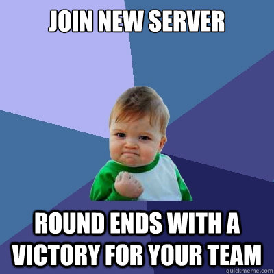 Join new server round ends with a victory for your team  Success Kid