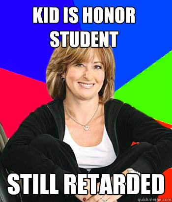 KID IS HONOR STUDENT STILL RETARDED  Sheltering Suburban Mom