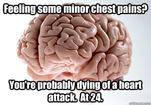 Feeling some minor chest pains? You're probably dying of a heart attack.  At 24.   Scumbag Brain