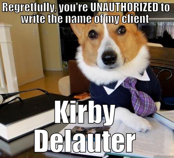 REGRETFULLY, YOU'RE UNAUTHORIZED TO WRITE THE NAME OF MY CLIENT  KIRBY DELAUTER Lawyer Dog