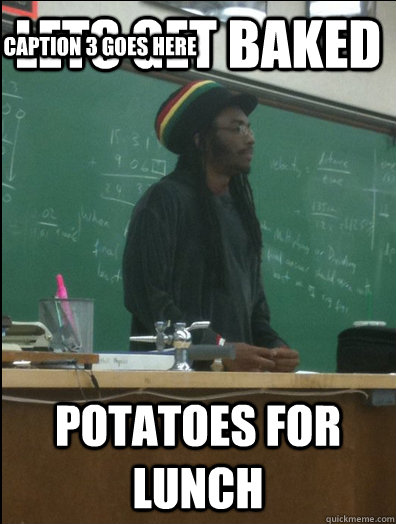 Lets get baked potatoes for lunch Caption 3 goes here  Rasta Science Teacher