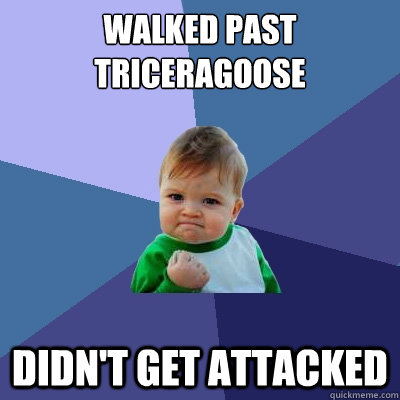 Walked Past Triceragoose Didn't get attacked  Success Kid