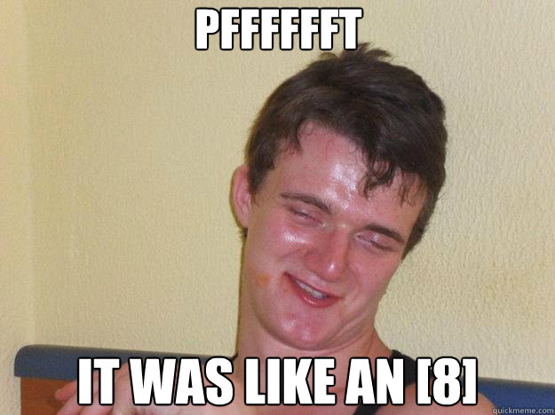 PFFFFFFT IT WAS LIKE AN [8]  - PFFFFFFT IT WAS LIKE AN [8]   10 Guy