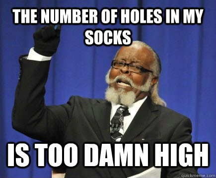 The number of holes in my socks is too damn high  Too Damn High