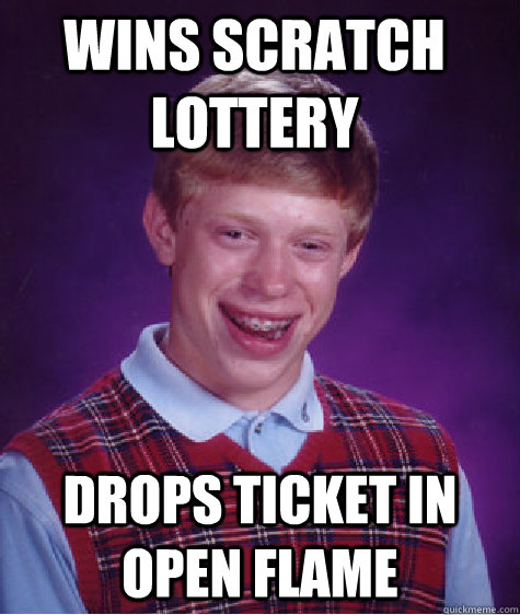  drops ticket in open flame wins scratch lottery  -  drops ticket in open flame wins scratch lottery   Bad Luck Brian