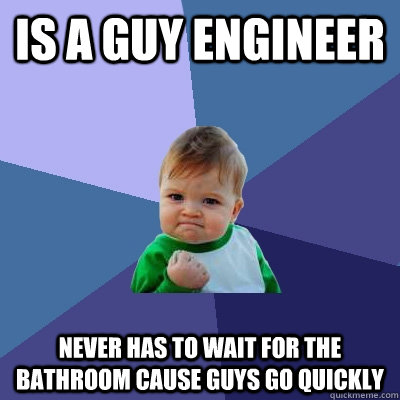 Is a Guy Engineer never has to wait for the bathroom cause guys go quickly  Success Kid