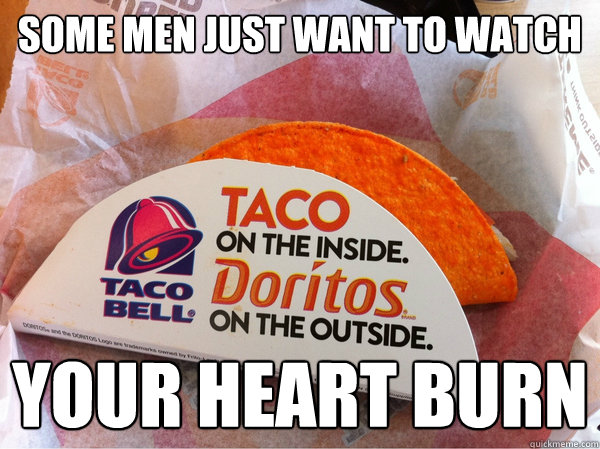 some men just want to watch your heart burn  Doritos Taco