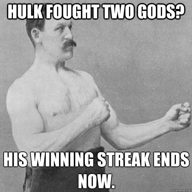 Hulk fought two gods? His winning streak ends now. 
  overly manly man