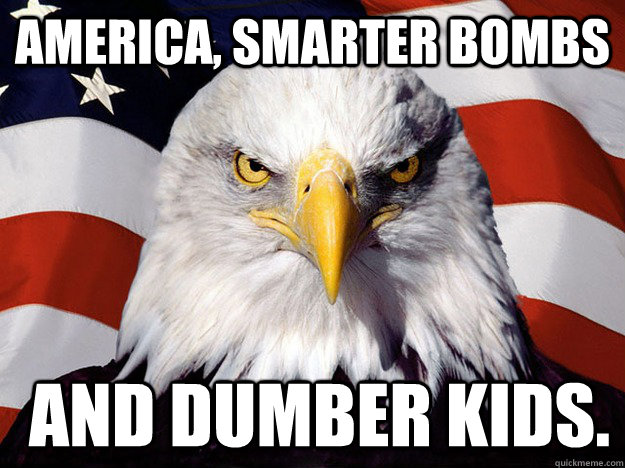 America, smarter bombs  and dumber kids.  Evil American Eagle