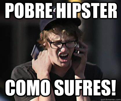 Pobre hipster Como sufres!  Sad Hipster