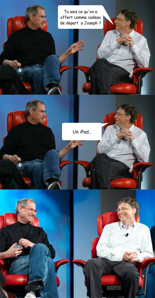 Tu sais ce qu'on a offert comme cadeau de depart à a Joseph ? Un iPad..  Steve Jobs vs Bill Gates