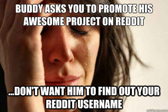 Buddy Asks you to promote his awesome project on Reddit ...don't want him to find out your reddit username  First World Problems