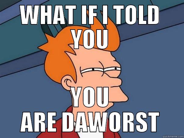 WHAT IF I TOLD YOU YOU ARE DAWORST Futurama Fry