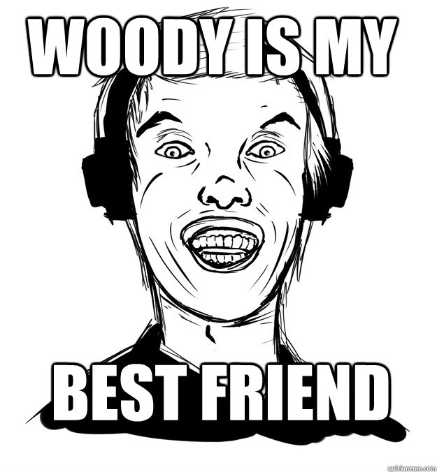 WOODY IS MY BEST FRIEND  Rapist Hipster