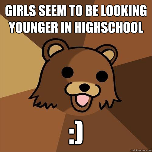 girls seem to be looking younger in highschool :) - girls seem to be looking younger in highschool :)  Pedobear