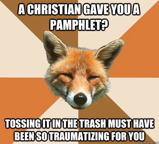 a christian gave you a pamphlet? Tossing it in the trash must have been so traumatizing for you  Condescending Fox