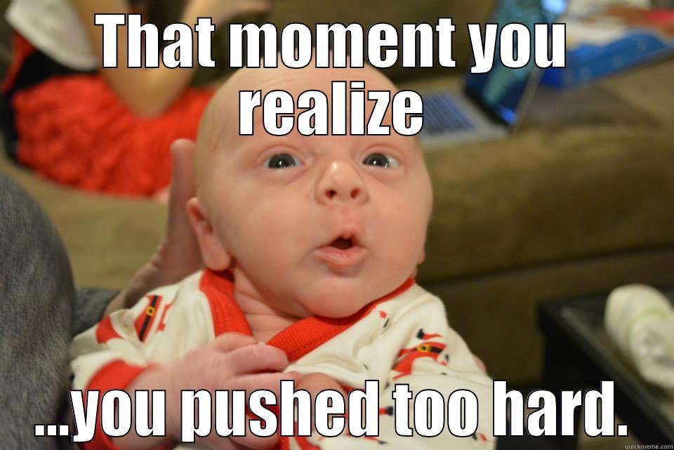 THAT MOMENT YOU REALIZE ...YOU PUSHED TOO HARD. Misc
