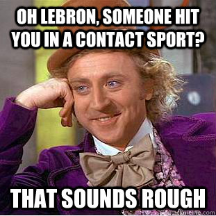 oh Lebron, someone hit you in a contact sport? that sounds rough - oh Lebron, someone hit you in a contact sport? that sounds rough  Condescending Wonka