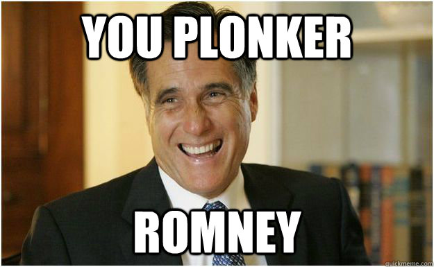 You plonker romney  Mitt Romney