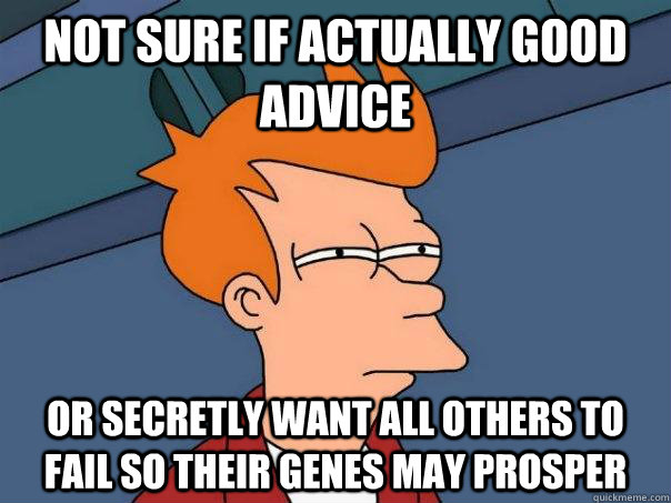 Not sure if actually good advice or secretly want all others to fail so their genes may prosper  Futurama Fry