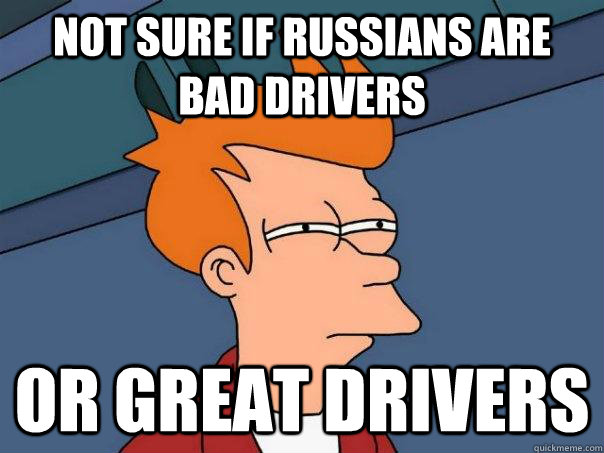 Not sure if Russians are bad drivers Or great drivers - Not sure if Russians are bad drivers Or great drivers  Futurama Fry