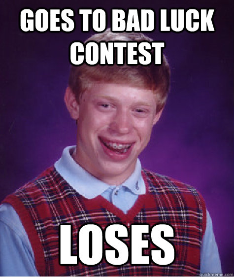 goes to bad luck contest loses  Bad Luck Brian