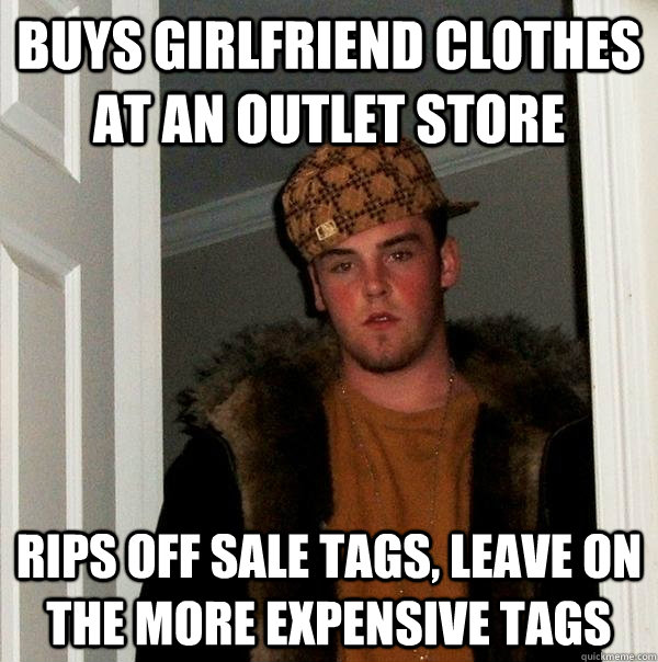 Buys girlfriend clothes at an outlet store Rips off sale tags, Leave on the more expensive tags - Buys girlfriend clothes at an outlet store Rips off sale tags, Leave on the more expensive tags  Scumbag Steve