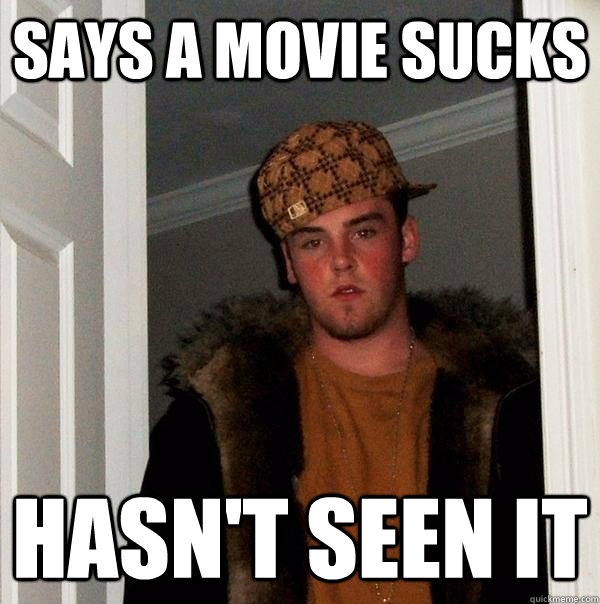 Says a movie sucks hasn't seen it - Says a movie sucks hasn't seen it  Scumbag Steve