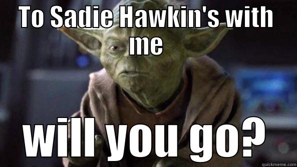 Asking him to Sadie's - TO SADIE HAWKIN'S WITH ME WILL YOU GO? True dat, Yoda.