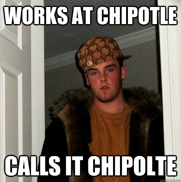 Works at Chipotle Calls it chipolte - Works at Chipotle Calls it chipolte  Scumbag Steve