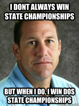 I dont always win state championships but when i do, i win dos state championships  