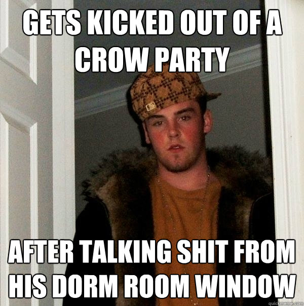 gets kicked out of a crow party after talking shit from his dorm room window - gets kicked out of a crow party after talking shit from his dorm room window  Scumbag Steve