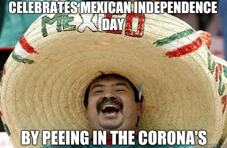 Celebrates Mexican Independence Day By peeing in the Corona's  Merry mexican