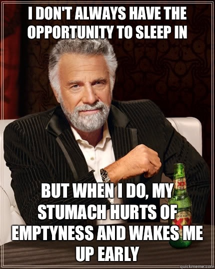 I don't always have the opportunity to sleep in but when I do, my stumach hurts of emptyness and wakes me up early - I don't always have the opportunity to sleep in but when I do, my stumach hurts of emptyness and wakes me up early  The Most Interesting Man In The World