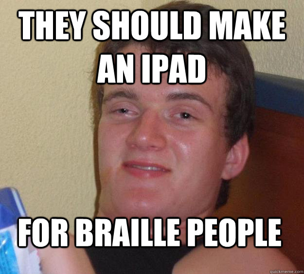 They should make an ipad for braille people  10 Guy