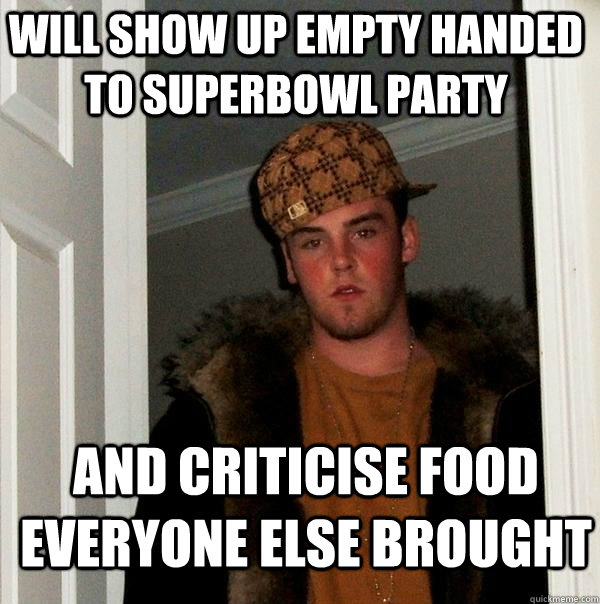 will show up empty handed to superbowl party and criticise food everyone else brought  Scumbag Steve