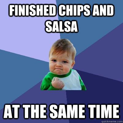 Finished chips and salsa at the same time  Success Kid