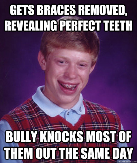 gets braces removed, revealing perfect teeth bully knocks most of them out the same day  - gets braces removed, revealing perfect teeth bully knocks most of them out the same day   Bad Luck Brian