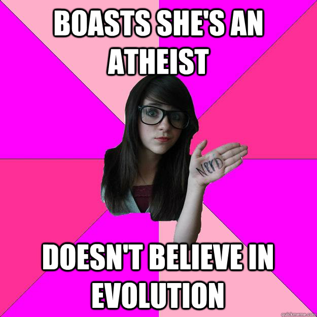 Boasts she's an atheist Doesn't believe in evolution   Idiot Nerd Girl