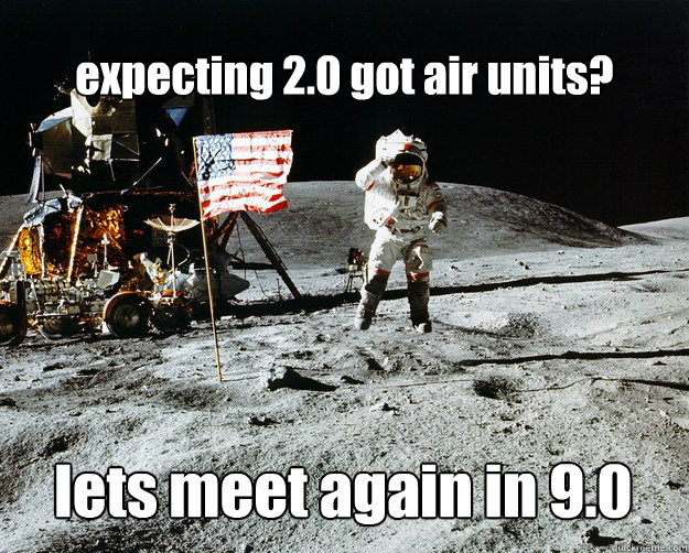 expecting 2.0 got air units? lets meet again in 9.0  Unimpressed Astronaut