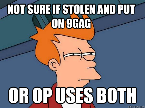 Not sure if stolen and put on 9gag Or OP uses both - Not sure if stolen and put on 9gag Or OP uses both  Futurama Fry