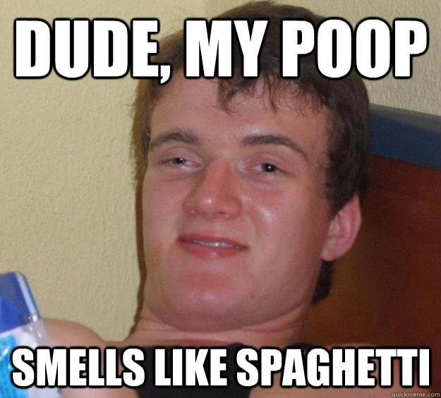 Dude, my poop Smells like spaghetti  10 Guy