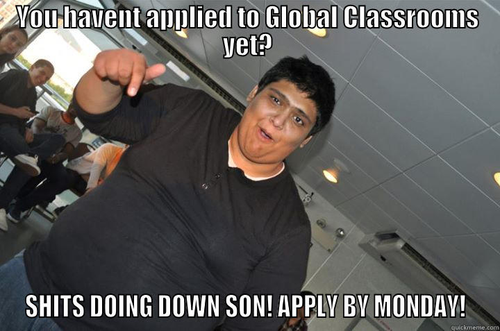 YOU HAVENT APPLIED TO GLOBAL CLASSROOMS YET? SHITS DOING DOWN SON! APPLY BY MONDAY!  Misc