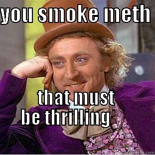 wamker with hat - YOU SMOKE METH  THAT MUST BE THRILLING                                                   Condescending Wonka