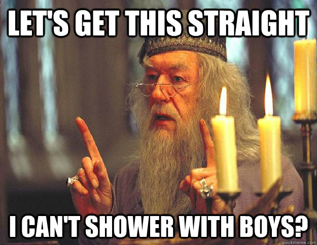 Let's get this straight I can't shower with boys?  Scumbag Dumbledore