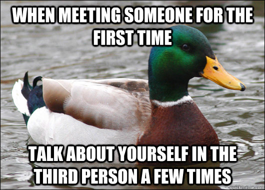 When meeting someone for the first time Talk about yourself in the third person a few times - When meeting someone for the first time Talk about yourself in the third person a few times  Actual Advice Mallard