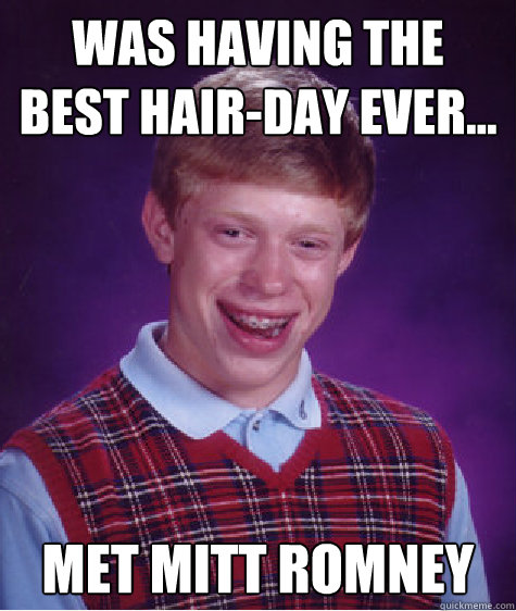 Was having the best hair-day ever... Met Mitt Romney  Bad Luck Brian