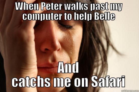 sad 3 - WHEN PETER WALKS PAST MY COMPUTER TO HELP BELLE AND CATCHS ME ON SAFARI First World Problems