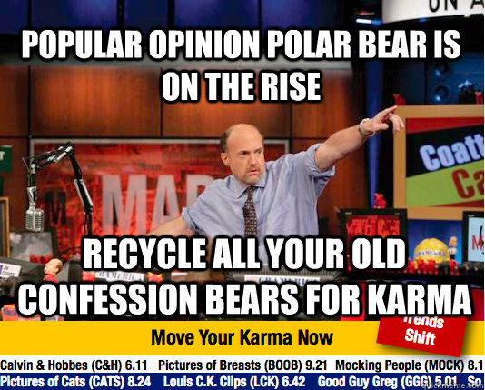 popular opinion polar bear is on the rise recycle all your old confession bears for karma  - popular opinion polar bear is on the rise recycle all your old confession bears for karma   Mad Karma with Jim Cramer